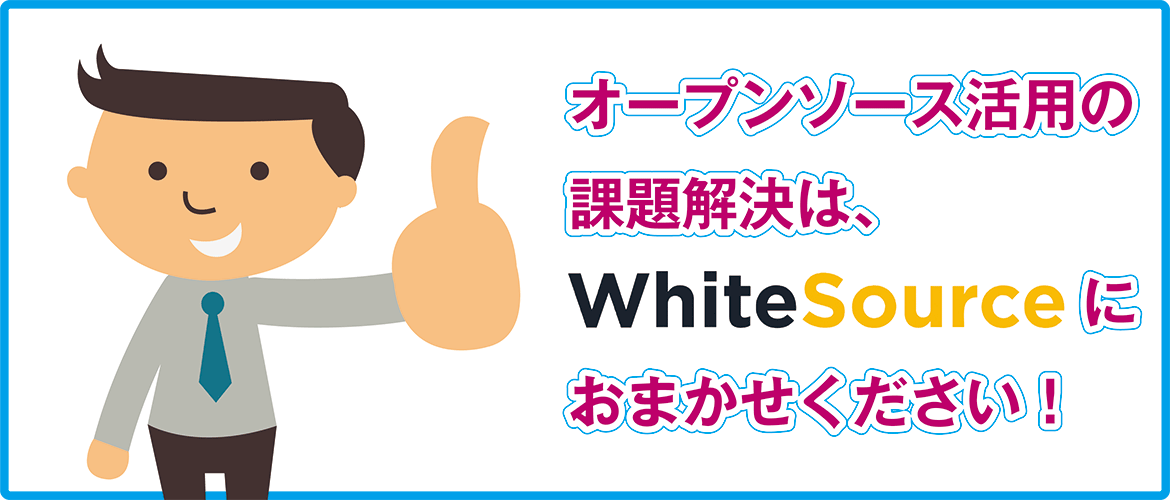 オープンソース活用の課題解決は、WhiteSourceにおまかせください！